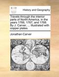 Travels through the interior parts of North-America, in the years 1766, 1767, and 1768. By J. Carver, ... Illustrated with copper plates.