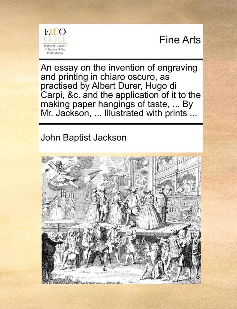 John Baptist Jackson - Essay on the Invention of Engraving and Printing in Chiaro Oscuro, as Practised by Albert Durer, Hugo Di Carpi, &C. and the Application of It to the Making Paper Hangings of Taste, ... by Mr. Jackson, ... Illustrated with Prints ..., Häftad. Tillgänglighet: Lägg i varukorg