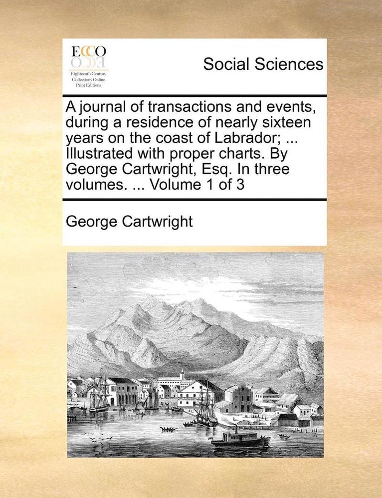 George Cartwright - Journal of Transactions and Events, During a Residence of Nearly Sixteen Years on the Coast of Labrador; ... Illustrated with Proper Charts. by George Cartwright, Esq. in Three Volumes. ... Volume 1 of 3, Häftad