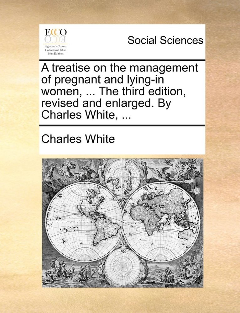 Charles White - treatise on the management of pregnant and lying-in women, ... The third edition, revised and enlarged. By Charles White, ..., Häftad