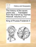 The History of the Seven Years War. ... Translated from the French by Thomas Holcroft. Volume 2 of 2