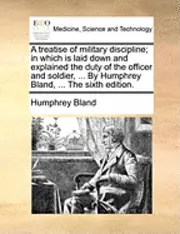 Humphrey Bland - Treatise of Military Discipline; In Which Is Laid Down and Explained the Duty of the Officer and Soldier, ... by Humphrey Bland, ... the Sixth Edition., Häftad. Tillgänglighet: Lägg i varukorg