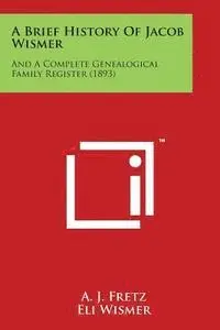 A. J. Fretz - A Brief History of Jacob Wismer: And a Complete Genealogical Family Register (1893), Häftad. Tillgänglighet: Lägg i varukorg