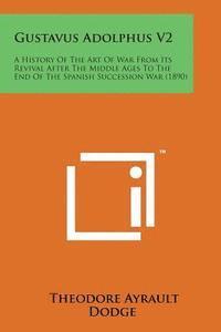 Theodore Ayrault Dodge - Gustavus Adolphus V2: A History of the Art of War from Its Revival After the Middle Ages to the End of the Spanish Succession War (1890), Häftad