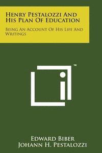 Henry Pestalozzi and His Plan of Education: Being an Account of His Life and Writings