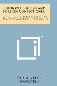 Charles Elme Francatelli - The Royal English and Foreign Confectioner: A Practical Treatise on the Art of Confectionary in All Its Branches, Häftad. Tillgänglighet: Lägg i varukorg