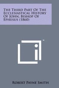 Robert Payne Smith - The Third Part of the Ecclesiastical History of John, Bishop of Ephesus (1860), Häftad