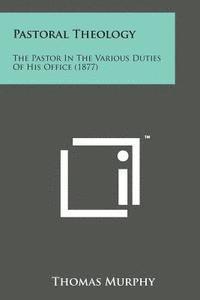Thomas Murphy - Pastoral Theology: The Pastor in the Various Duties of His Office (1877), Häftad