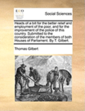 Heads of a Bill for the Better Relief and Employment of the Poor, and for the Improvement of the Police of This Country. Submitted to the Consideration of the Members of Both Houses of Parliament. by