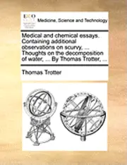 Thomas Trotter - Medical and Chemical Essays. Containing Additional Observations on Scurvy, ... Thoughts on the Decomposition of Water, ... by Thomas Trotter, ..., Häftad. Tillgänglighet: Lägg i varukorg