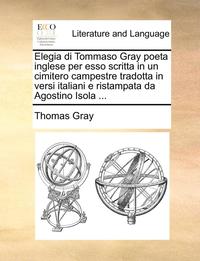 Elegia Di Tommaso Gray Poeta Inglese Per Esso Scritta In Un Cimitero Campestre Tradotta In Versi Italiani E Ristampata Da Agostino Isola Thomas Gray Haftad Bokus