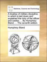 Humphrey Bland - Treatise of Military Discipline; In Which Is Laid Down and Explained the Duty of the Officer and Soldier, ... by Humphrey Bland, ... the Seventh Edition., Häftad. Tillgänglighet: Lägg i varukorg