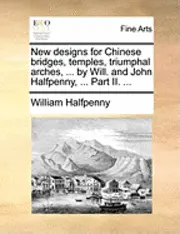 William Halfpenny - New Designs for Chinese Bridges, Temples, Triumphal Arches, ... by Will. and John Halfpenny, ... Part II. ..., Häftad. Tillgänglighet: Lägg i varukorg