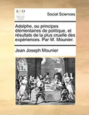 Jean Joseph Mounier - Adolphe, Ou Principes Lmentaires de Politique Et Rsultats de La Plus Cruelle Des Expriences. Par M. Mounier., Häftad. Tillgänglighet: Lägg i varukorg