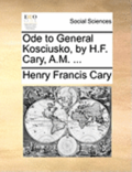 Ode to General Kosciusko, by H.F. Cary, A.M. ...