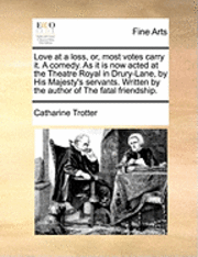 Catharine Trotter - Love at a Loss, Or, Most Votes Carry It. a Comedy. as It Is Now Acted at the Theatre Royal in Drury-Lane, by His Majesty's Servants. Written by the Au, Häftad