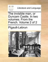 The Invisible Man, or Duncam Castle. in Two Volumes. from the French. Volume 2 of 2