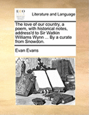 Evan Evans - Love of Our Country, a Poem, with Historical Notes, Address'd to Sir Watkin Williams Wynn ... by a Curate from Snowdon., Häftad