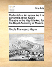 Nicola Francesco Haym - Radamistus. an Opera. as It Is Perform'd at the King's Theatre in the Hay-Market, for the Royal Academy of Musick., Häftad