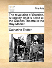 Catharine Trotter - The Revolution of Sweden. a Tragedy. as It Is Acted at the Queens Theatre in the Hay-Market., Häftad