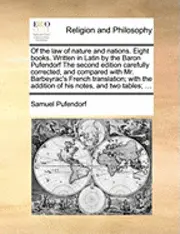 Of the law of nature and nations. Eight books. Written in Latin by the Baron Pufendorf The second edition carefully corrected, and compared with Mr...
