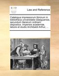 Catalogus Impressorum Librorum in Bibliotheca Universitatis Glasguensis, Secundum Literarum Ordinem Dispositus. Impensis Academiae, Labore Et Studio Archibaldi Arthur, ...