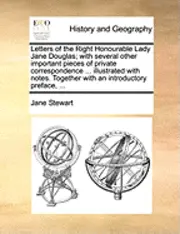 Jane Stewart - Letters of the Right Honourable Lady Jane Douglas; with several other important pieces of private correspondence ... illustrated with notes. Together with an introductory preface, ..., Häftad. Tillgänglighet: Lägg i varukorg