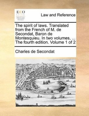Charles de Secondat - spirit of laws. Translated from the French of M. de Secondat, Baron de Montesquieu. In two volumes, ... The fourth edition. Volume 1 of 2, Häftad