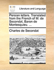 Charles de Secondat - Persian letters. Translated from the French of M. de Secondat, Baron de Montesquieu. ..., Häftad