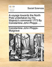 voyage towards the North Pole undertaken by His Majesty's command 1773 By Constantine John Phipps ...