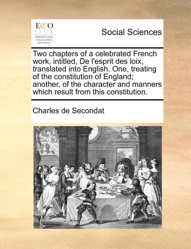 Charles de Secondat - Two chapters of a celebrated French work, intitled, De l'esprit des loix, translated into English. One, treating of the constitution of England; another, of the character and manners which result from this constitution., Häftad