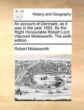account of Denmark, as it was in the year 1692. By the Right Honourable Robert Lord Viscount Molesworth. The sixth edition.