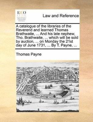 Thomas Payne - catalogue of the libraries of the Reverend and learned Thomas Brathwaite, ... And his late nephew, Tho. Brathwaite, ... which will be sold by auction, ... on Monday the 21st day of June 1731, ... By T. Payne, ..., Häftad. Tillgänglighet: Lägg i varukorg