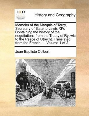 Jean Baptiste Colbert - Memoirs of the Marquis of Torcy, Secretary of State to Lewis XIV. Containing the history of the negotiations from the Treaty of Ryswic to the Peace of Utrecht. Translated from the French. ... Volume 1 of 2, Häftad