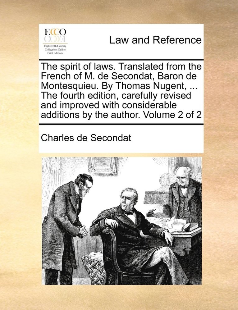 Charles de Secondat - spirit of laws. Translated from the French of M. de Secondat, Baron de Montesquieu. By Thomas Nugent, ... The fourth edition, carefully revised and improved with considerable additions by the author. Volume 2 of 2, Häftad