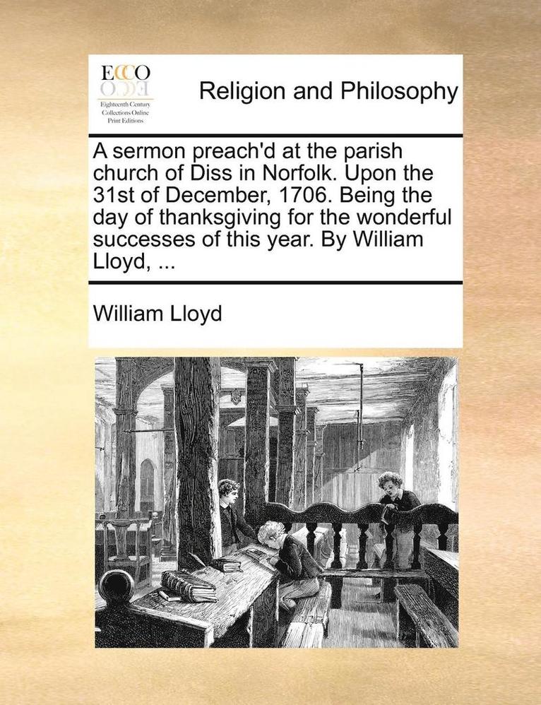 William Lloyd - Sermon Preach'd at the Parish Church of Diss in Norfolk. Upon the 31st of December, 1706. Being the Day of Thanksgiving for the Wonderful Successes of This Year. by William Lloyd, ..., Häftad. Tillgänglighet: Lägg i varukorg