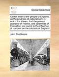 A Sixth Letter to the People of England, on the Progress of National Ruin; In Which It Is Shewn, That the Present Grandeur of France, and Calamities of This Nation, Are Owing to the Influence of