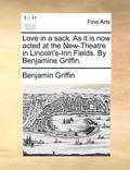 Love in a sack. As it is now acted at the New-Theatre in Lincoln's-Inn Fields. By Benjamine Griffin.