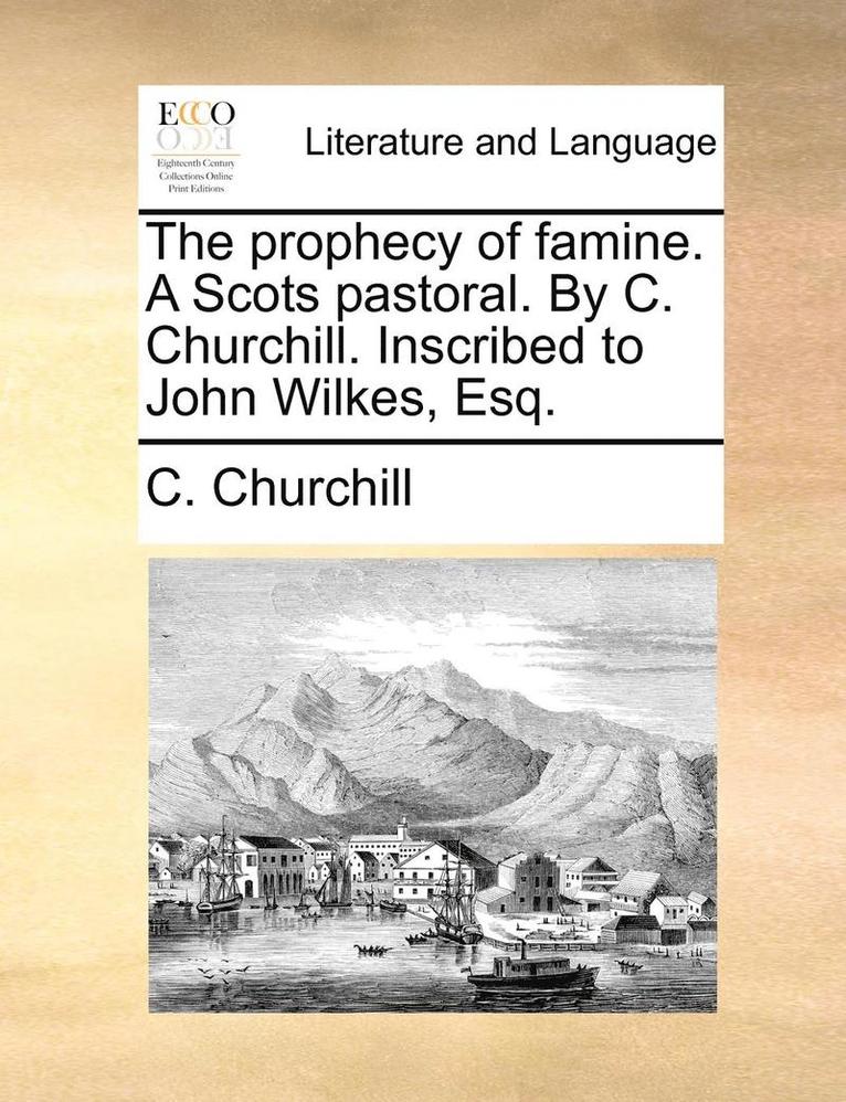 C Churchill - prophecy of famine. A Scots pastoral. By C. Churchill. Inscribed to John Wilkes, Esq., Häftad