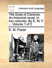 E M Foster - Duke of Clarence. An historical novel. In two volumes. By E. M. F. ... Volume 1 of 2, Häftad
