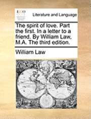The Spirit of Love. Part the First. in a Letter to a Friend. by William Law, M.A. the Third Edition.