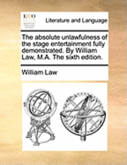 absolute unlawfulness of the stage entertainment fully demonstrated. By William Law, M.A. The sixth edition.