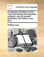 collection of letters on the most interesting and important subjects, and on several occasions. By William Law, M.A.