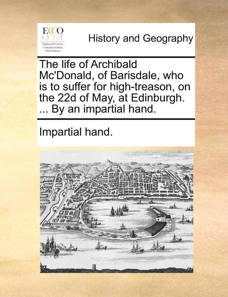 Impartial Hand - life of Archibald Mc'Donald, of Barisdale, who is to suffer for high-treason, on the 22d of May, at Edinburgh. ... By an impartial hand., Häftad. Tillgänglighet: Lägg i varukorg