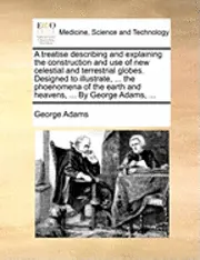 George Adams - treatise describing and explaining the construction and use of new celestial and terrestrial globes. Designed to illustrate, ... the phoenomena of the earth and heavens, ... By George Adams, ..., Häftad. Tillgänglighet: Lägg i varukorg