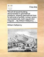 William Halfpenny - art of sound building, demonstrated in geometrical problems, Häftad. Tillgänglighet: Lägg i varukorg