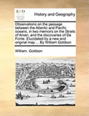 William Goldson - Observations on the Passage Between the Atlantic and Pacific Oceans, in Two Memoirs on the Straits of Anian, and the Discoveries of de Fonte. Elucidat, Häftad. Tillgänglighet: Lägg i varukorg