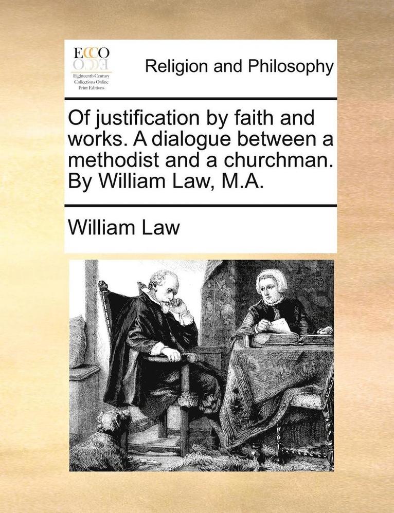 Of justification by faith and works. A dialogue between a methodist and a churchman. By William Law, M.A.