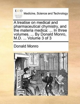 Donald Monro - treatise on medical and pharmaceutical chymistry, and the materia medica, Häftad