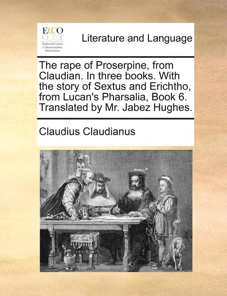 Claudius Claudianus - Rape of Proserpine, from Claudian. in Three Books. with the Story of Sextus and Erichtho, from Lucan's Pharsalia, Book 6. Translated by Mr. Jabez Hughes., Häftad